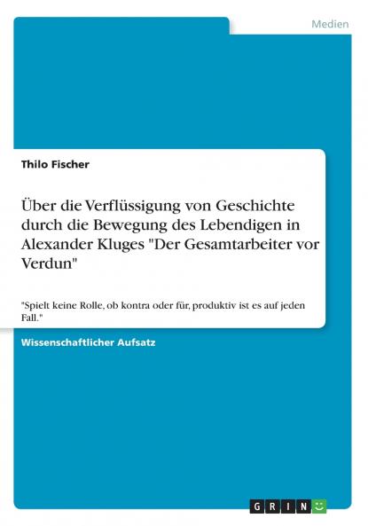 Über die Verflüssigung von Geschichte durch die Bewegung des Lebendigen in Alexander Kluges Der Gesamtarbeiter vor Verdun