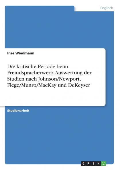 Die kritische Periode beim Fremdspracherwerb. Auswertung der Studien nach Johnson/Newport Flege/Munro/MacKay und DeKeyser