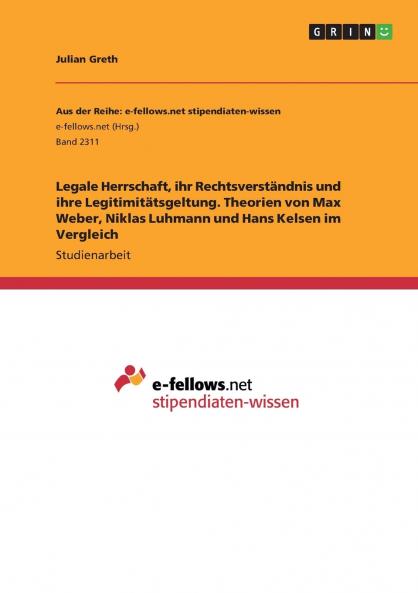 Legale Herrschaft ihr Rechtsverständnis und ihre Legitimitätsgeltung. Theorien von Max Weber Niklas Luhmann und Hans Kelsen im Vergleich