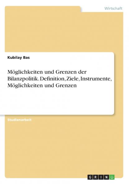 Möglichkeiten und Grenzen der Bilanzpolitik. Definition Ziele Instrumente Möglichkeiten und Grenzen