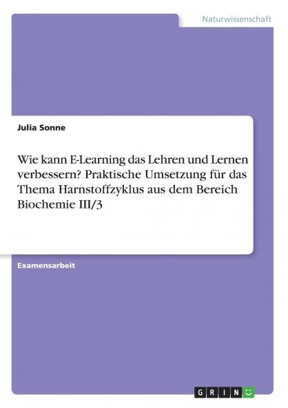 Wie kann E-Learning das Lehren und Lernen verbessern? Praktische Umsetzung für das Thema Harnstoffzyklus aus dem Bereich Biochemie III/3