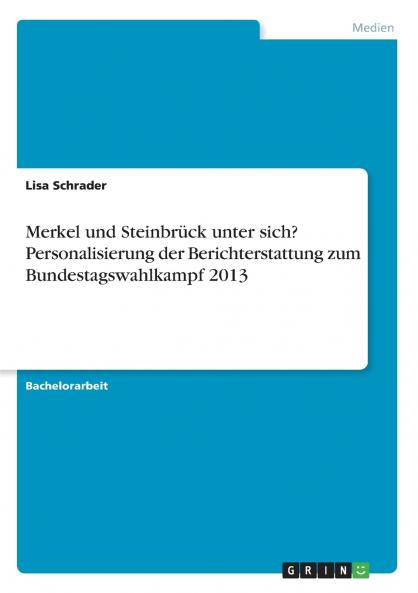 Merkel und Steinbrück unter sich? Personalisierung der Berichterstattung zum Bundestagswahlkampf 2013