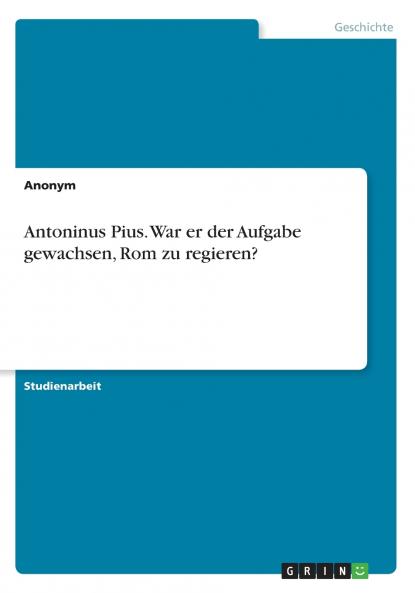 Antoninus Pius. War er der Aufgabe gewachsen Rom zu regieren?