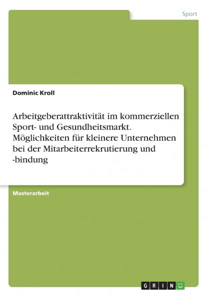 Arbeitgeberattraktivität im kommerziellen Sport- und Gesundheitsmarkt. Möglichkeiten für kleinere Unternehmen bei der Mitarbeiterrekrutierung und -bindung