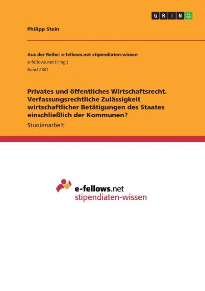 Privates und öffentliches Wirtschaftsrecht. Verfassungsrechtliche Zulässigkeit wirtschaftlicher Betätigungen des Staates einschließlich der Kommunen?