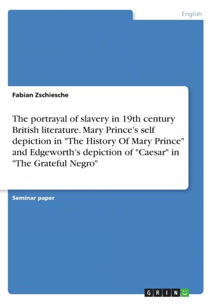 The portrayal of slavery in 19th century British literature. Mary Prince's self depiction in The History Of Mary Prince and Edgeworth's depiction of Caesar in The Grateful Negro