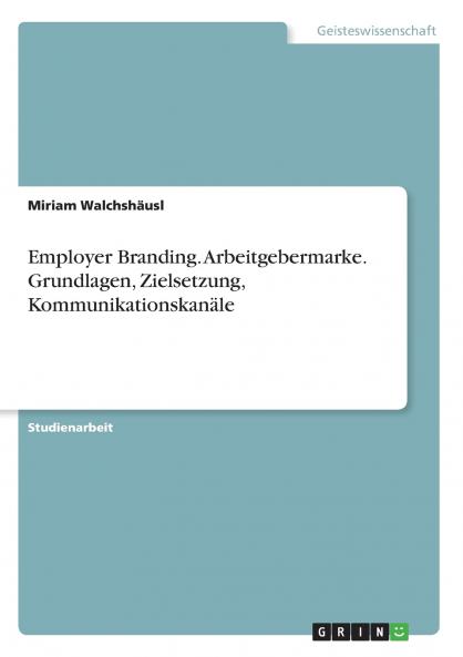 Employer Branding. Arbeitgebermarke. Grundlagen Zielsetzung Kommunikationskanäle