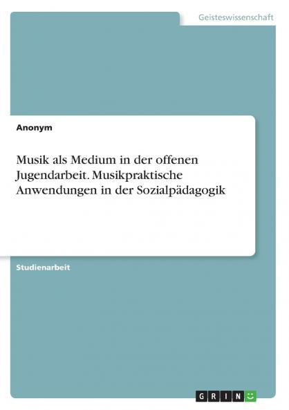 Musik als Medium in der offenen Jugendarbeit. Musikpraktische Anwendungen in der Sozialpädagogik