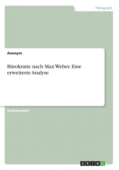 Bürokratie nach Max Weber. Eine erweiterte Analyse
