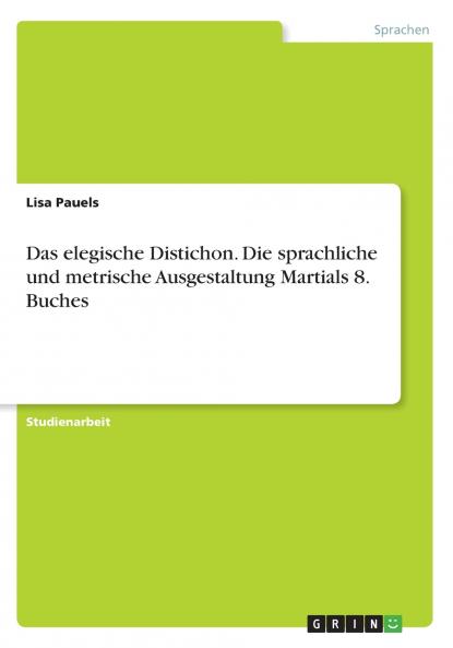 Das elegische Distichon. Die sprachliche und metrische Ausgestaltung Martials 8. Buches