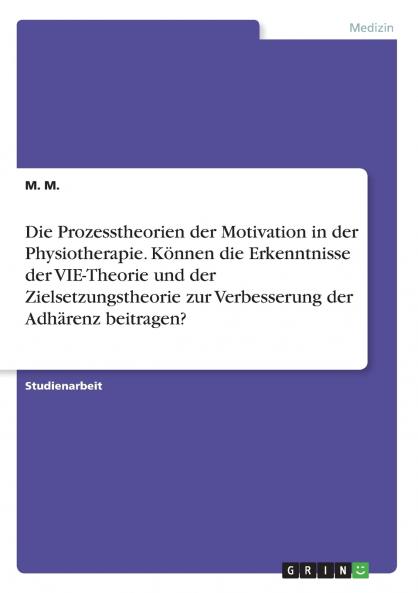 Die Prozesstheorien der Motivation in der Physiotherapie. Können die Erkenntnisse der VIE-Theorie und der Zielsetzungstheorie zur Verbesserung der Adhärenz beitragen?