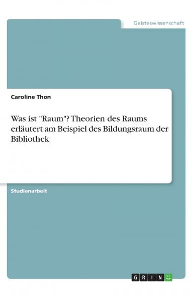 Was ist Raum? Theorien des Raums erl��utert am Beispiel des Bildungsraum der Bibliothek