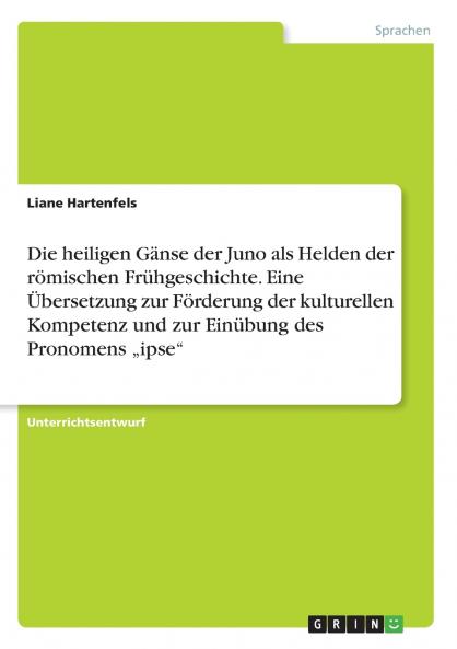 Die heiligen Gänse der Juno als Helden der römischen Frühgeschichte. Eine Übersetzung zur Förderung der kulturellen Kompetenz und zur Einübung des Pronomens „ipse