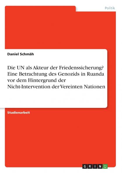 Die UN als Akteur der Friedenssicherung? Eine Betrachtung des Genozids in Ruanda vor dem Hintergrund der Nicht-Intervention der Vereinten Nationen