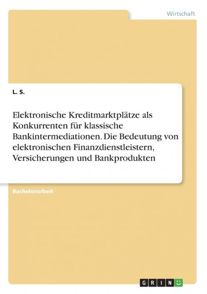 Elektronische Kreditmarktplätze als Konkurrenten für klassische Bankintermediationen. Die Bedeutung von elektronischen Finanzdienstleistern Versicherungen und Bankprodukten