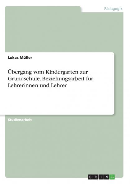 Übergang vom Kindergarten zur Grundschule. Beziehungsarbeit für Lehrerinnen und Lehrer