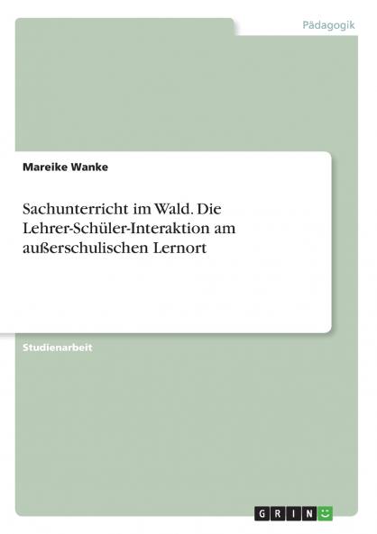 Sachunterricht im Wald. Die Lehrer-Sch��ler-Interaktion am au��erschulischen Lernort