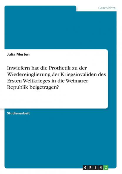 Inwiefern hat die Prothetik zu der Wiedereinglierung der Kriegsinvaliden des Ersten Weltkrieges in die Weimarer Republik beigetragen?