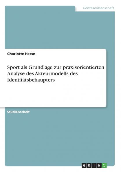 Sport als Grundlage zur praxisorientierten Analyse des Akteurmodells des Identit��tsbehaupters