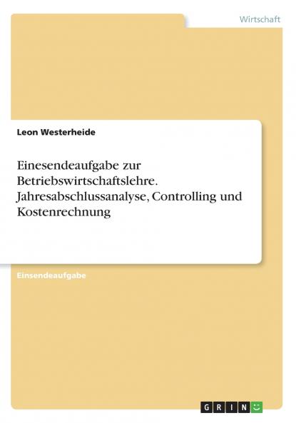 Einesendeaufgabe zur Betriebswirtschaftslehre. Jahresabschlussanalyse Controlling und Kostenrechnung