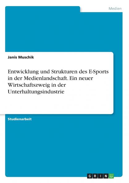 Entwicklung und Strukturen des E-Sports in der Medienlandschaft. Ein neuer Wirtschaftszweig in der Unterhaltungsindustrie