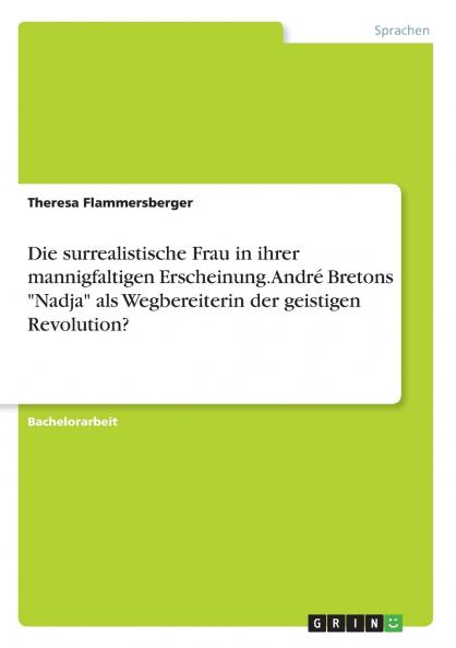 Die surrealistische Frau in ihrer mannigfaltigen Erscheinung. André Bretons Nadja als Wegbereiterin der geistigen Revolution?