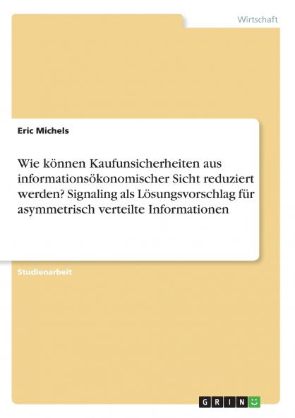 Wie können Kaufunsicherheiten aus informationsökonomischer Sicht reduziert werden? Signaling als Lösungsvorschlag für asymmetrisch verteilte Informationen
