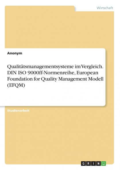 Qualitätsmanagementsysteme im Vergleich. DIN ISO 9000ff-Normenreihe European Foundation for Quality Management Modell (EFQM)