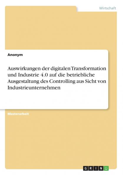 Auswirkungen der digitalen Transformation und Industrie 4.0 auf die betriebliche Ausgestaltung des Controlling aus Sicht von Industrieunternehmen