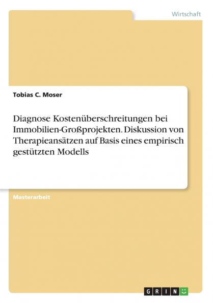Diagnose Kostenüberschreitungen bei Immobilien-Großprojekten. Diskussion von Therapieansätzen auf Basis eines empirisch gestützten Modells