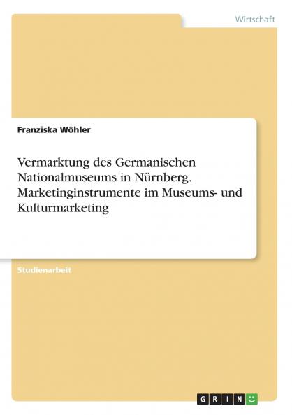 Vermarktung des Germanischen Nationalmuseums in Nürnberg. Marketinginstrumente im Museums- und Kulturmarketing