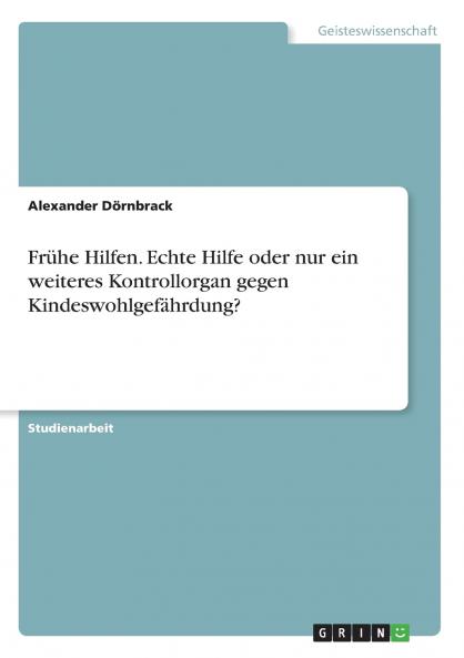 Frühe Hilfen. Echte Hilfe oder nur ein weiteres Kontrollorgan gegen Kindeswohlgefährdung?