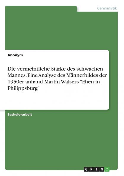 Die vermeintliche Stärke des schwachen Mannes. Eine Analyse des Männerbildes der 1950er anhand Martin Walsers Ehen in Philippsburg