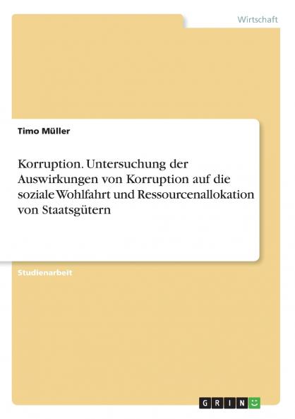 Korruption. Untersuchung der Auswirkungen von Korruption auf die soziale Wohlfahrt und Ressourcenallokation von Staatsg��tern