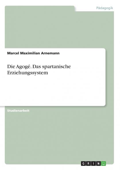 Die Agogé. Das spartanische Erziehungssystem