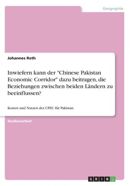 Inwiefern kann der Chinese Pakistan Economic Corridor dazu beitragen die Beziehungen zwischen beiden Ländern zu beeinflussen?
