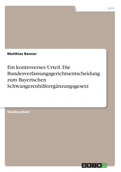 Ein kontroverses Urteil. Die Bundesverfassungsgerichtsentscheidung zum Bayerischen Schwangerenhilfeergänzungsgesetz
