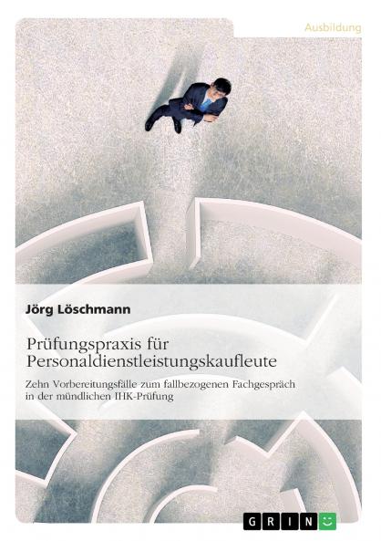 Prüfungspraxis für Personaldienstleistungskaufleute: Zehn Vorbereitungsfälle zum fallbezogenen Fachgespräch in der mündlichen IHK-Prüfung (German Edition)
