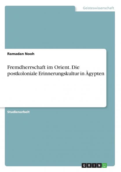 Fremdherrschaft im Orient. Die postkoloniale Erinnerungskultur in Ägypten
