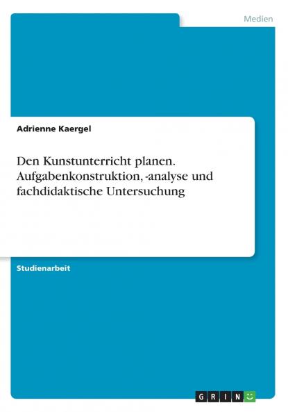Den Kunstunterricht planen. Aufgabenkonstruktion -analyse und fachdidaktische Untersuchung