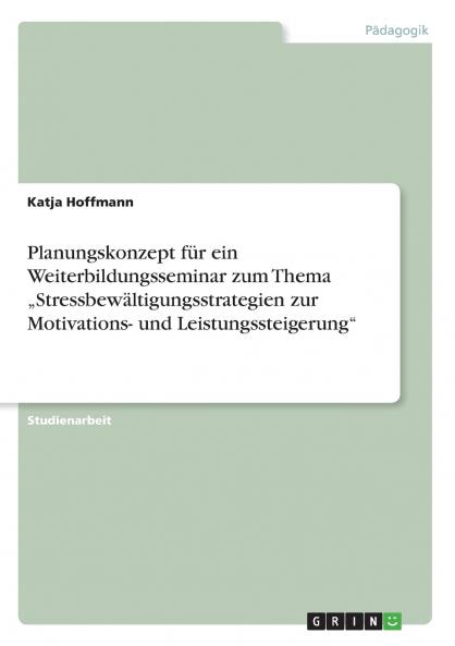 Planungskonzept für ein Weiterbildungsseminar zum Thema „Stressbewältigungsstrategien zur Motivations- und Leistungssteigerung