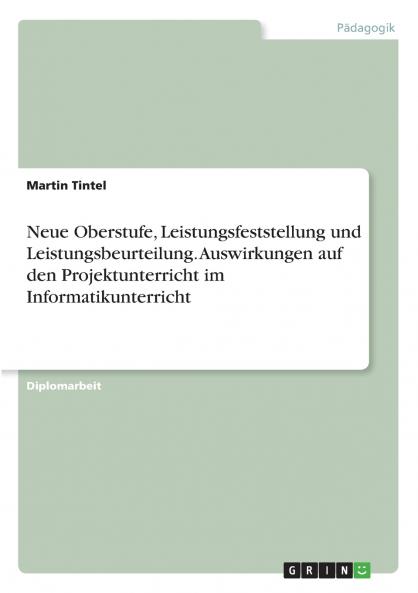 Neue Oberstufe Leistungsfeststellung und Leistungsbeurteilung. Auswirkungen auf den Projektunterricht im Informatikunterricht
