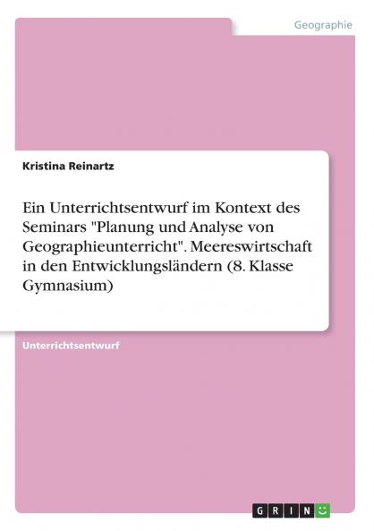 Ein Unterrichtsentwurf im Kontext des Seminars Planung und Analyse von Geographieunterricht. Meereswirtschaft in den Entwicklungsl��ndern (8. Klasse Gymnasium)