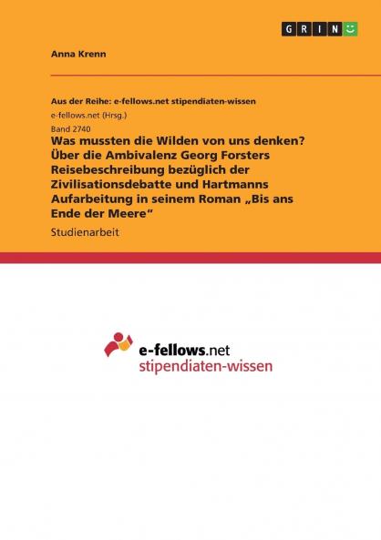 Was mussten die Wilden von uns denken? Über die Ambivalenz Georg Forsters Reisebeschreibung bezüglich der Zivilisationsdebatte und Hartmanns Aufarbeitung in seinem Roman „Bis ans Ende der Meere