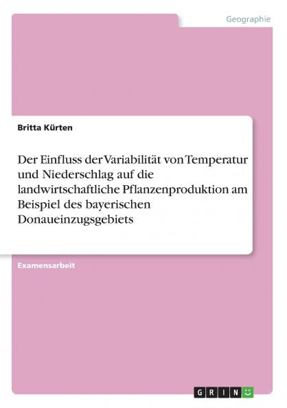 Der Einfluss der Variabilität von Temperatur und Niederschlag auf die landwirtschaftliche Pflanzenproduktion am Beispiel des bayerischen Donaueinzugsgebiets