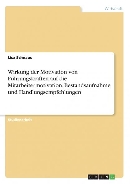 Wirkung der Motivation von Führungskräften auf die Mitarbeitermotivation. Bestandsaufnahme und Handlungsempfehlungen