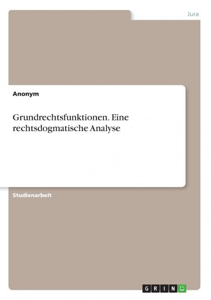 Grundrechtsfunktionen. Eine rechtsdogmatische Analyse