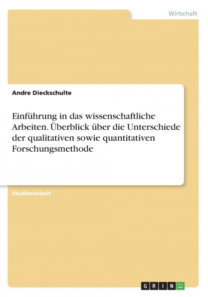 Einführung in das wissenschaftliche Arbeiten. Überblick über die Unterschiede der qualitativen sowie quantitativen Forschungsmethode