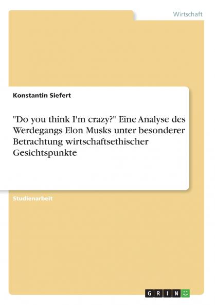 Do you think I'm crazy? Eine Analyse des Werdegangs Elon Musks unter besonderer Betrachtung wirtschaftsethischer Gesichtspunkte