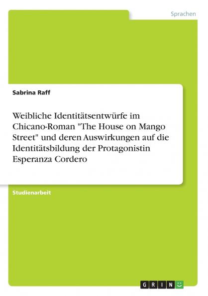 Weibliche Identit��tsentw��rfe im Chicano-Roman The House on Mango Street und deren Auswirkungen auf die Identit��tsbildung der Protagonistin Esperanza Cordero